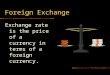 Foreign Exchange Exchange rate is the price of a currency in terms of a foreign currency