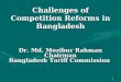 1 Challenges of Competition Reforms in Bangladesh Dr. Md. Mozibur Rahman Chairman Bangladesh Tariff Commission