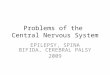 Problems of the Central Nervous System EPILEPSY, SPINA BIFIDA, CEREBRAL PALSY 2009
