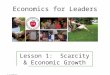 Economics for Leaders Lesson 1: Scarcity & Economic Growth