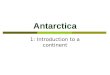 Antarctica 1: Introduction to a continent. Antarctica  Area = USA + Mexico  Highest continent  Driest Continent  Windiest continent  Coldest
