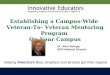 Establishing a Campus-Wide Veteran-To- Veteran Mentoring Program On Your Campus Helping America’s Best, Brightest and Bravest get their degree Dr. John