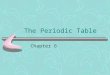 The Periodic Table Chapter 6. Why is the Periodic Table important to me? The periodic table is the most useful tool to a chemist. You get to use it on