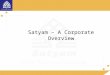 Satyam – A Corporate Overview. Brief Profile Subsidiaries & Joint Ventures Associate Company Established in 1987, 14, 000+ professionals, in 45 countries
