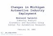 Changes in Michigan Automotive Industry Employment Bernard Swiecki Industry Analyst Economics and Business Group Center for Automotive Research February