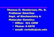 Thomas O. Henderson, Ph. D. Professor Emeritus Dept. of Biochemistry & Molecular Genetics Office:321 CMWOffice:321 CMW Phone:6-5978Phone:6-5978 email: