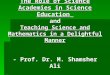 The Role of Science Academies in Science Education and Teaching Science and Mathematics in a Delightful Manner - Prof. Dr. M. Shamsher Ali