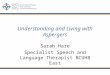 Understanding and Living with Aspergers Sarah Hare Specialist Speech and Language Therapist BCUHB East