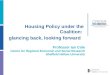 Housing Policy under the Coalition: glancing back, looking forward Professor Ian Cole Centre for Regional Economic and Social Research Sheffield Hallam