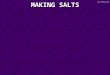 MAKING SALTS 27/08/2015. Making Soluble Salts There are 3 types of reaction that can be used to make soluble salts. All 3 involve: An Acid A metal or