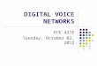 DIGITAL VOICE NETWORKS ECE 421E Tuesday, October 02, 2012
