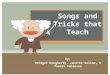 Songs and Tricks that Teach By: Bridget Dougherty, Janette Selino, & Tamara Robinson