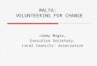 MALTA: VOLUNTEERING FOR CHANGE Jimmy Magro, Executive Secretary, Local Councils’ Association