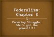 Enduring Struggle: Who’s got the power!!!!!.   Founders:  Don’t want unitary gov  Confederal gov wasn’t working What is federalism?