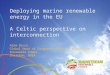 Deploying marine renewable energy in the EU A Celtic perspective on interconnection Adam Bruce Global Head of Corporate Affairs, Mainstream Renewable Power