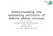 Understanding the spreading patterns of mobile phone viruses Presented by Sundararaman Natarajakumar 29.06.2012 Submitted to Prof.Dr. Eduard Heindl