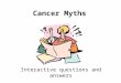 Cancer Myths Interactive questions and answers. Question 1 There is evidence that Mobile phones can give you brain cancer A.TRUE B.FALSE