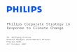 Dr. Wolfgang Richter 25 th October 2007 Philips Corporate Strategy in Response to Climate Change General Manager Governmental Affairs Philips GmbH