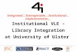 Integrated... Interoperable... Institutional... Implementation... Institutional VLE - Library Integration at University of Ulster