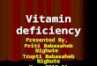 Vitamin deficiency Presented By, Priti Babasaheb Nighute Trupti Babasaheb Nighute Year-2010-11