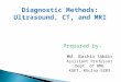 Diagnostic Methods: Ultrasound, CT, and MRI Prepared by- Md. Bashir Uddin Assistant Professor Dept. of BME KUET, Khulna-9203