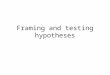 Framing and testing hypotheses. Hypotheses Potential explanations that can account for our observations of the external world They usually describe cause