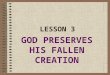 LESSON 3 GOD PRESERVES HIS FALLEN CREATION. MY CREATOR PRESERVES ( takes care of, provides for ) ME