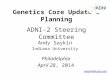 Genetics Core Update & Planning ADNI-2 Steering Committee Philadelphia April 28, 2014 Andy Saykin Indiana University asaykin@iupui.edu