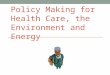 POLICY MAKING FOR HEALTH CARE, THE ENVIRONMENT AND ENERGY