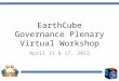 EarthCube Governance Plenary Virtual Workshop April 11 & 17, 2012