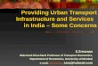 Providing Urban Transport Infrastructure and Services in India – Some Concerns S.Sriraman Walchand Hirachand Professor of Transport Economics, Department