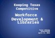 Keeping Texas Competitive Workforce Development & Libraries Texas Library Association April 11, 2014