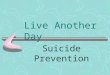 Live Another Day Suicide Prevention. Why do you need to know? The most likely person to be told about suicidality is a friend, boyfriend, girlfriend,