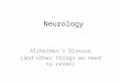 Neurology Alzheimer's Disease (and other things we need to cover)
