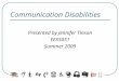 Communication Disabilities Presented by Jennifer Tinson EEX5051 Summer 2009