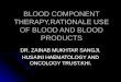BLOOD COMPONENT THERAPY,RATIONALE USE OF BLOOD AND BLOOD PRODUCTS DR. ZAINAB MUKHTAR SANGJI. HUSAINI HAEMATOLOGY AND ONCOLOGY TRUST.KHI