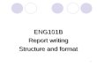 1 ENG101B Report writing Structure and format ENG101B Report writing Structure and format