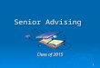 1 Senior Advising Class of 2015. 2 Senior Advising Overview  GOAL: All seniors will have a 5 th Year Plan  Resource Folder  How to Request a Letter