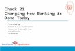 Check 21 Changing How Banking is Done Today Presented by: Kimberly Feeney, Vice President Government Treasury Services Bank of America 312-828-2582