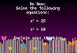 Do Now: Solve the following equations: x 2 = 25 x 2 = 50 Explain your thinking