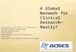 A Global Network for Clinical Research— Really? Greg Koski, PhD, MD, CPI (Honorary) Associate Professor of Anesthesia Harvard Medical School Senior Scientist