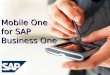 Mobile One – Extending the Power of Business One to the Mobile Professional The Best Run Businesses Run SAP Mobile One for SAP Business One
