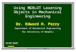 The University of Memphis Using MERLOT Learning Objects in Mechanical Engineering Dr. Edward H. Perry Department of Mechanical Engineering The University