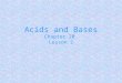 Acids and Bases Chapter 20 Lesson 2. Definitions Acids – produce H + Bases - produce OH - Acids – donate H + Bases – accept H + Acids – accept e - pair
