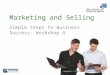 Marketing and Selling Simple Steps to Business Success: Workshop 4 Version 1 © Enterprise Growth Partnership Ltd 2014