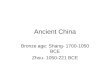 Ancient China Bronze age: Shang- 1700-1050 BCE Zhou- 1050-221 BCE