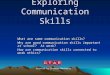 Exploring Communication Skills What are some communication skills? Why are good communication skills important at school? At work? How are communication