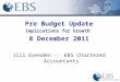 Pre Budget Update Implications for Growth 8 December 2011 Jill Evenden - EBS Chartered Accountants