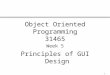 1 Week 5 Principles of GUI Design Object Oriented Programming 31465