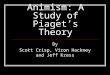 Animism: A Study of Piaget’s Theory By Scott Crisp, Viron Hackney and Jeff Kress